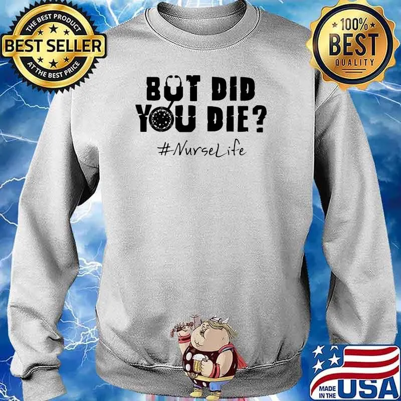 But Did You Die Nurse Life Shirt Sweater