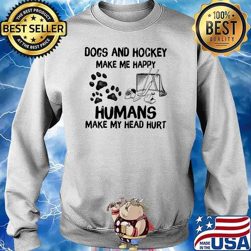 Dogs And Hockey Make Me Happy Humans Make My Head Hurt Shirt Sweater