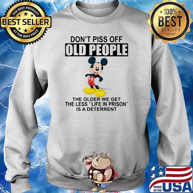 Don't Piss Off Old PEople The Older We Get The Less Life In Prison Is A Deterrent Mickey Shirt Sweater