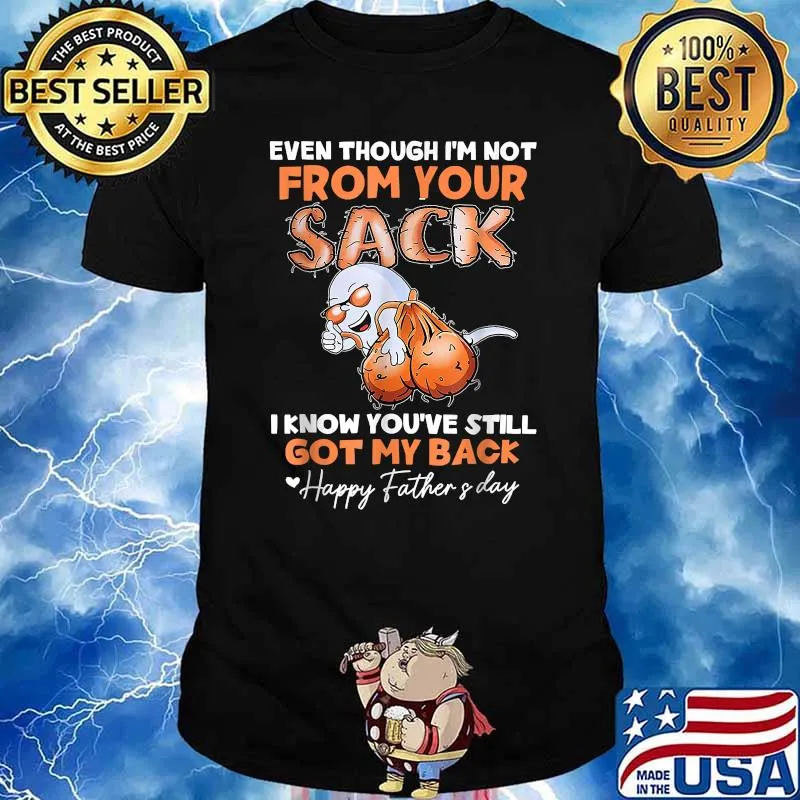 Even Though I'm Not From Your Sack I Know Youve Still Got My Back Happy Father's Day Shirt