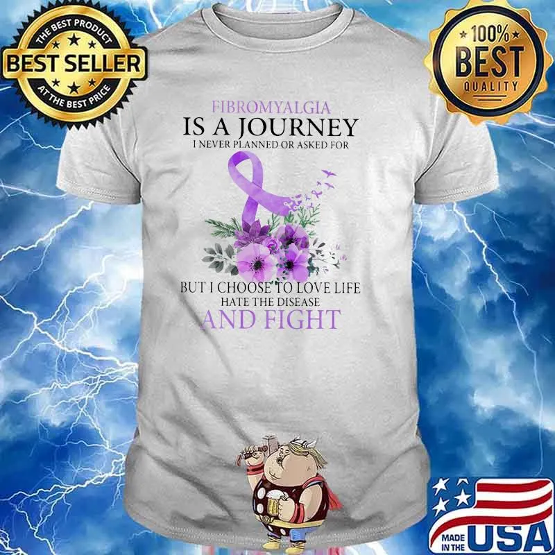 Fibromyalgia Is A Journey I Never Planned Or Asked For But I Choose To Love Life Hate The Disease And Fight Flower Shirt