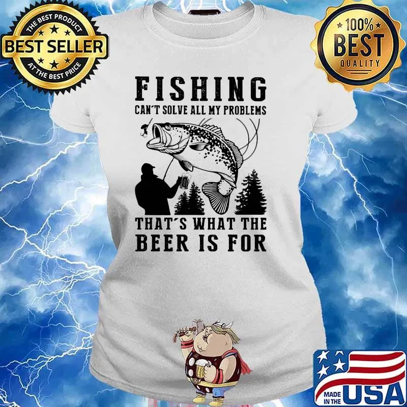 Fishing Can't Solve All My Problems That's what The Beer Is For Shirt Ladies tee