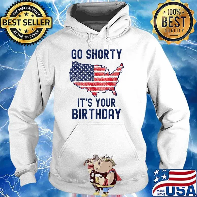 Go Shorty It's Your Birthday 4th of July T-Shirt Hoodie