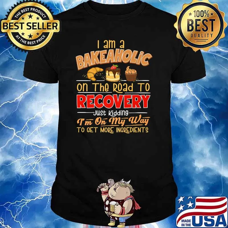 I am a bakeaholic on the road to recovery just kidding im on my way to get more ingredients shirt