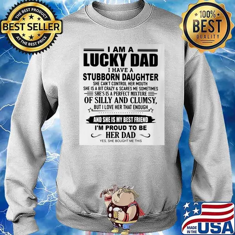 I Am A Lucky Dad I Have Stubborn Daughter Shirt Sweater