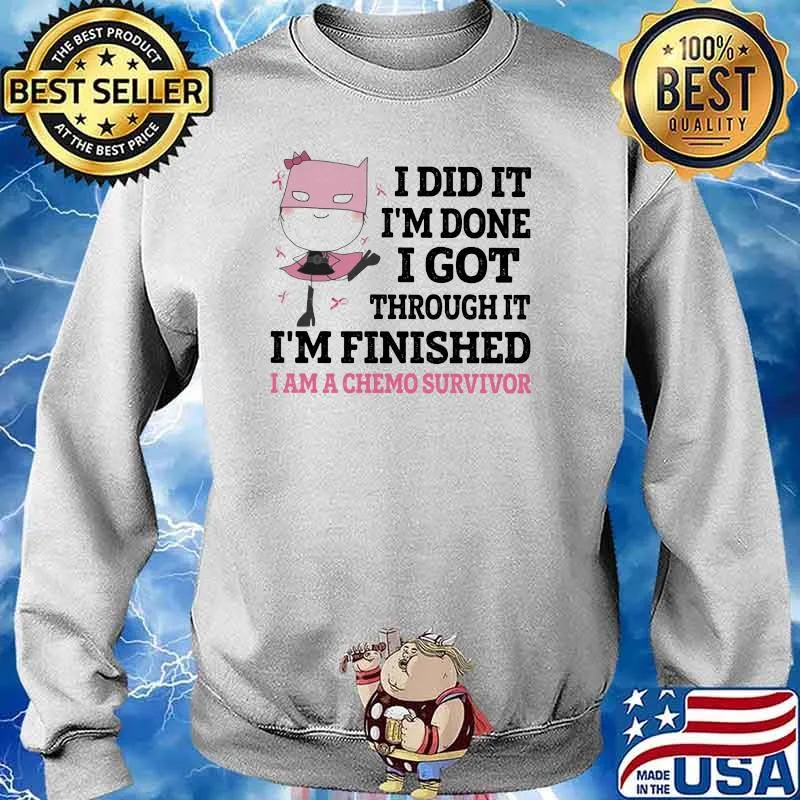 I Did It I'm Done I Got Through It Im Finished I Am A Chemo Survivor Shirt Sweater