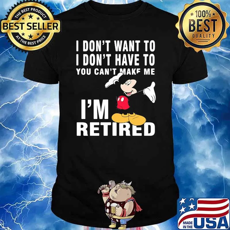 I dont want to i dont have to you can make me im retired mickey mouse shirt