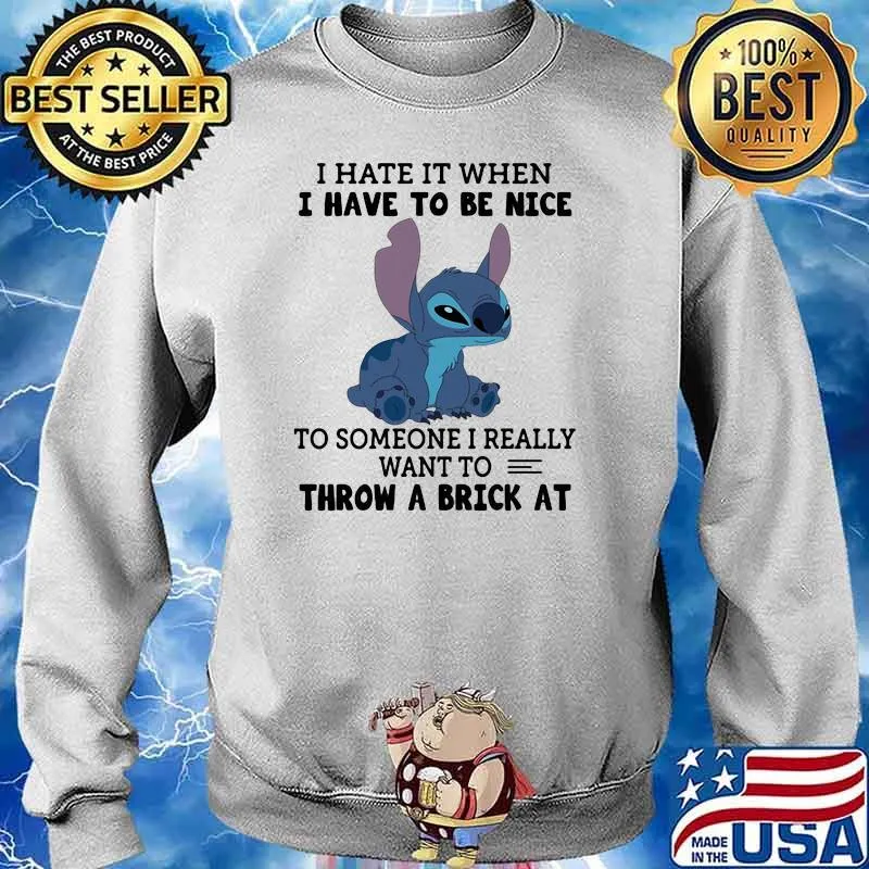 I hate it when i have to be nice to someone i really want to throw a brick at stich s Sweater
