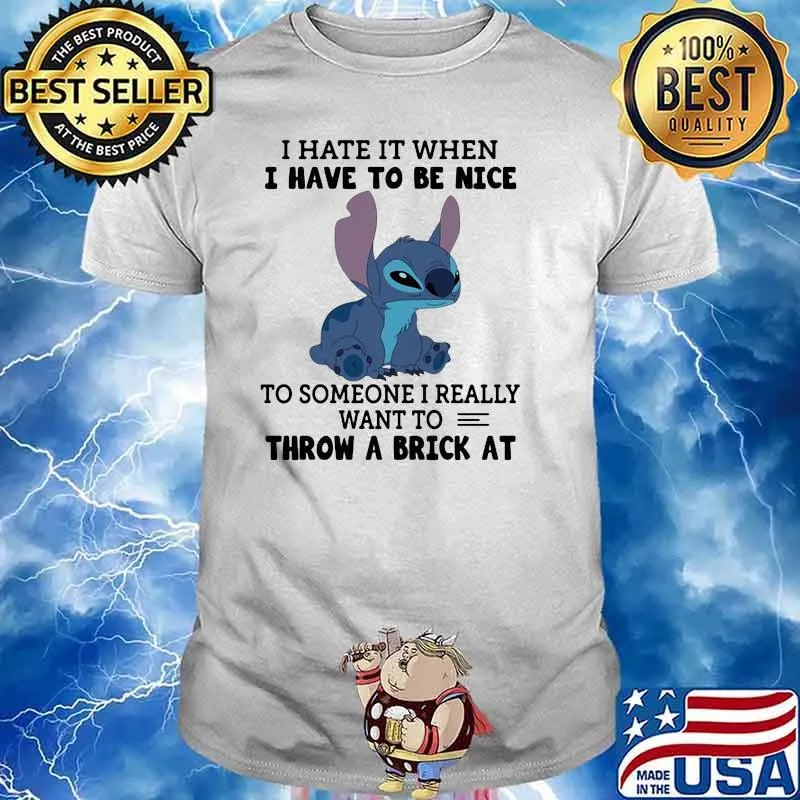 I hate it when i have to be nice to someone i really want to throw a brick at stich shirt