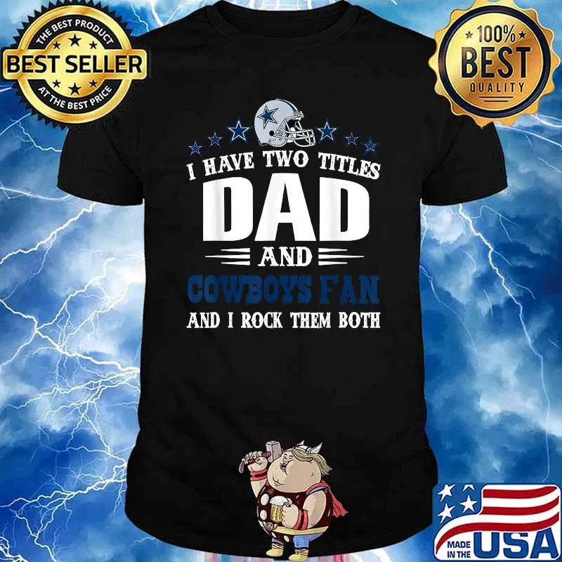 I have two titles dad and cowboys fan and i rock them both shirt
