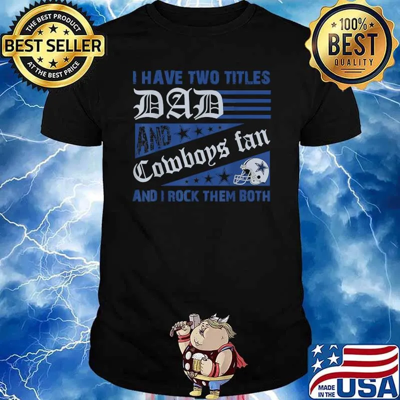 I have two titles dad and cowboys fan i rock them both fathers day shirt