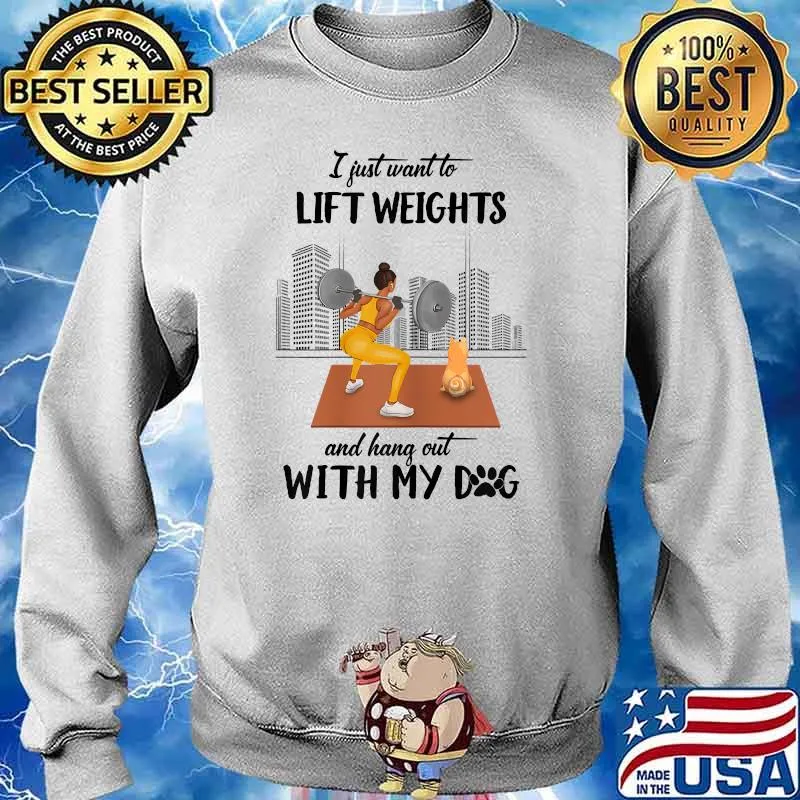 I Just Want To Lift Weights And Hang Out With My Dog T-Shirt Sweater