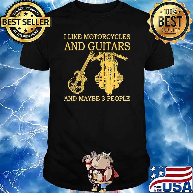 I like motorcycles and guitars and maybe 3 people shirt