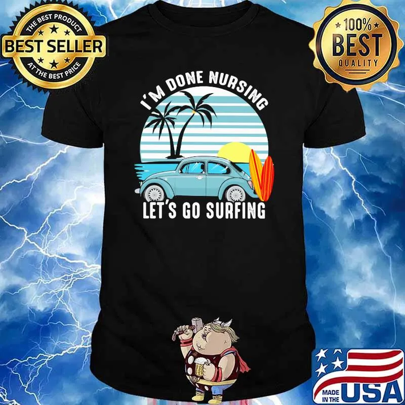 I'm Done Nursing Let's Go Surfing Vintage Shirt