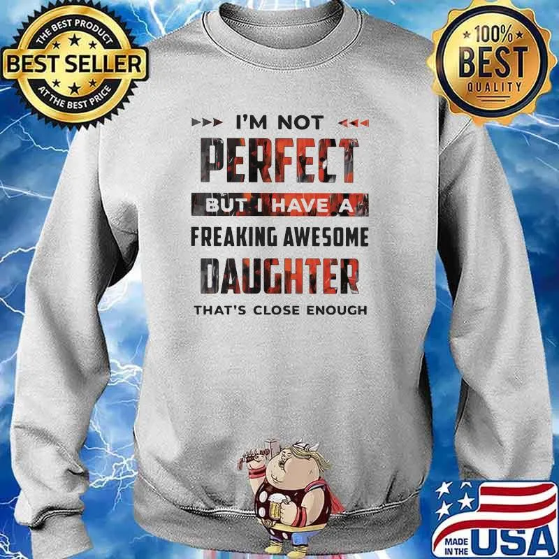 I'm Not Perfect But I Have A Freaking Awesome Daughter That's Close Enough Shirt Sweater