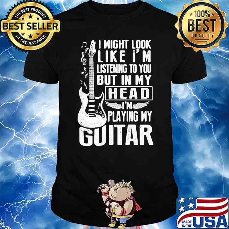 I might look like im listening to you but in my head im playing my guitar shirt