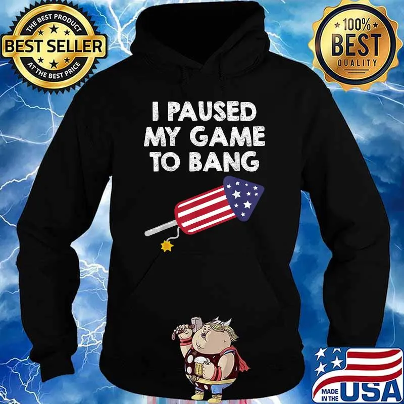 I Paused My Game To Bang - 4th of July Firework T-Shirt Hoodie