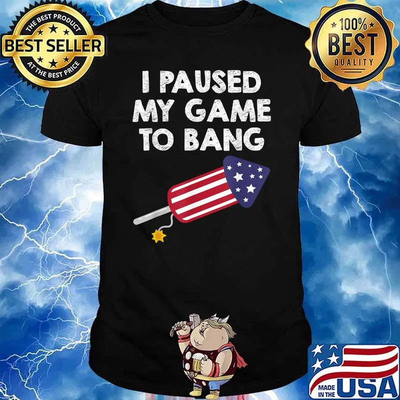 I Paused My Game To Bang - 4th of July Firework T-Shirt