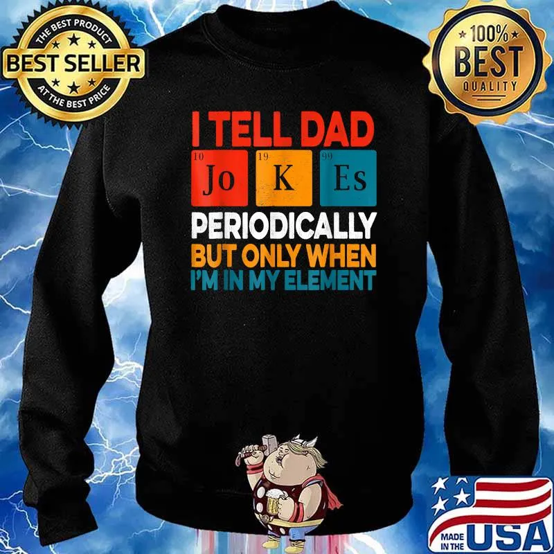 I Tell Dad Jokes Periodically But Only When Im In My Element Fathers Day Periodic Table T-Shirt Sweater