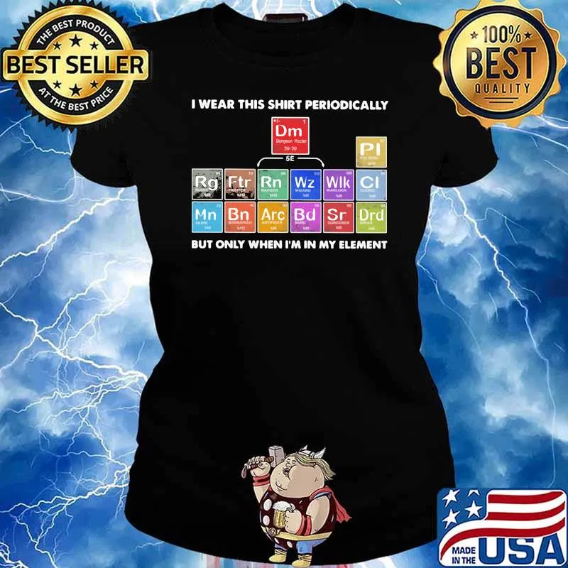 I wear this shirt periodical but only when im in my element chemistry Ladies tee