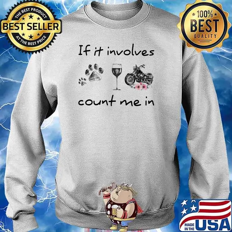 IF It Involves Count Me In Dog Wine And Motorcycles Flower Shirt Sweater
