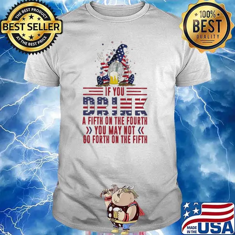If you drink a fifth on the fourth you may not go forth on the fifth gnome beer 4th of July independence shirt