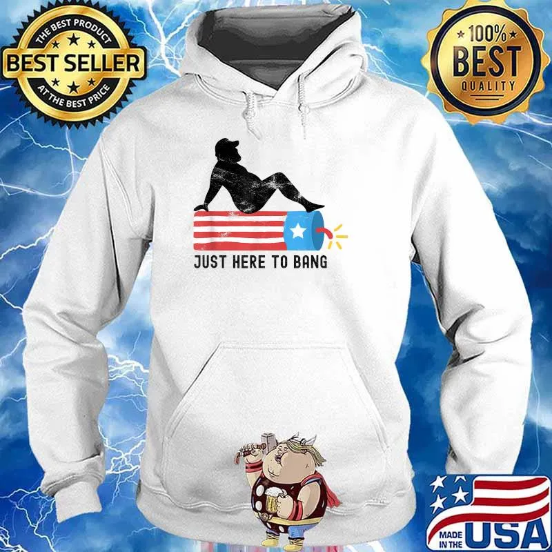 Just Here To Bang 4th Of July 2021 Fireworks T-Shirt Hoodie