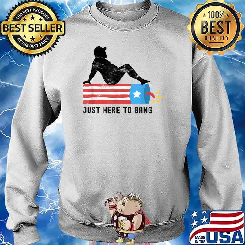 Just Here To Bang 4th Of July 2021 Fireworks T-Shirt Sweater