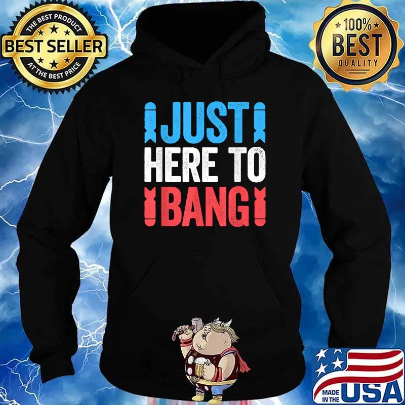 Just Here To Bang 4th of July Shirt Hoodie