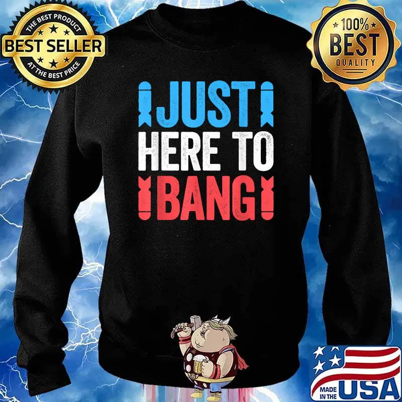 Just Here To Bang 4th of July Shirt Sweater