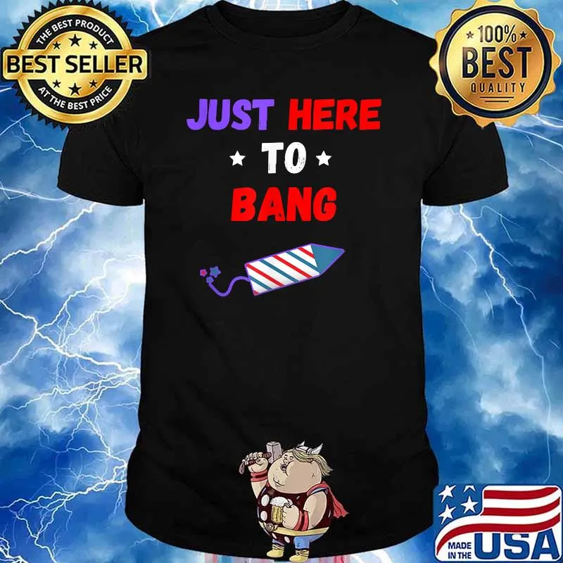 Just Here To Bang 4th of July T-Shirt