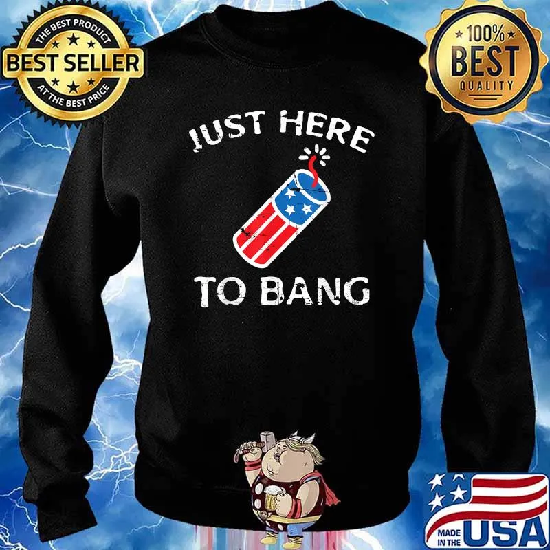 Just Here to Bang Fireworks 4th of July Patriotic T-Shirt Sweater