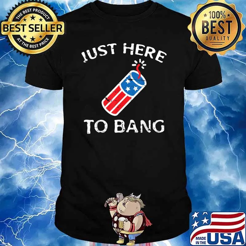 Just Here to Bang Fireworks 4th of July Patriotic T-Shirt