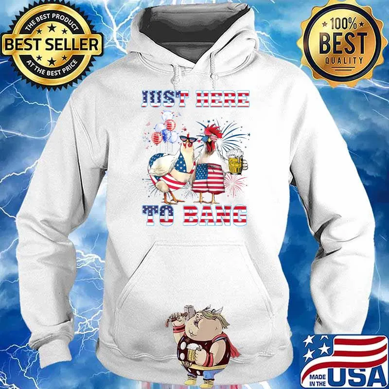 Just Here To Bang USA Flag Chicken Beer Firework 4th of July Independence T-Shirt Hoodie