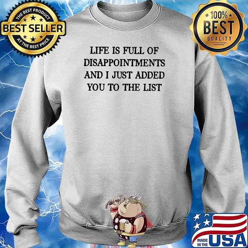 Life Is Full Of Disappointments And I Just Added You To The List Shirt Sweater