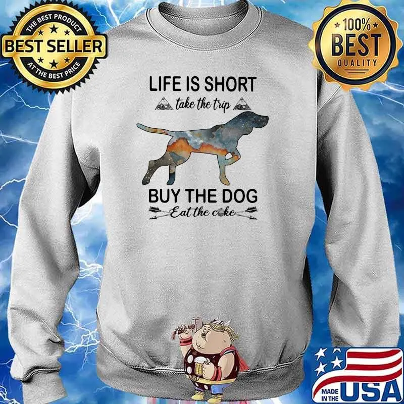 Life Is Short Take The Trip Buy The Dog Eat The Cake Shirt Sweater