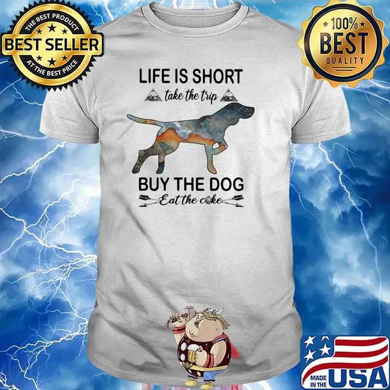 Life Is Short Take The Trip Buy The Dog Eat The Cake Shirt