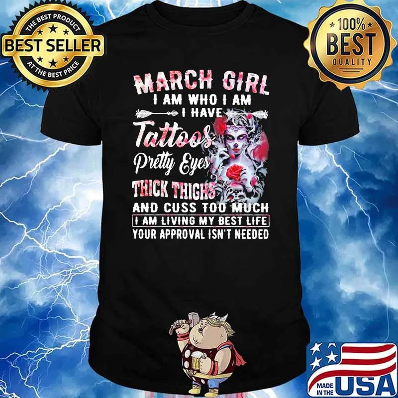 March Girl I Am Who I Am I have Tattoos Pretty Eyes Thick Things And Cuss Too Much I Am Living My Best Life Your Approval Isn't Needed Skull Flower Shirt