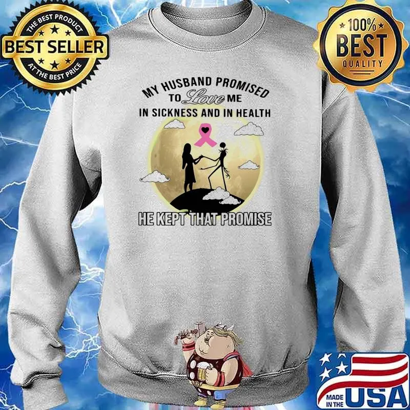 My Husband Promised To Love Mw In Sickness And In Health He Kept That Promise Shirt Sweater