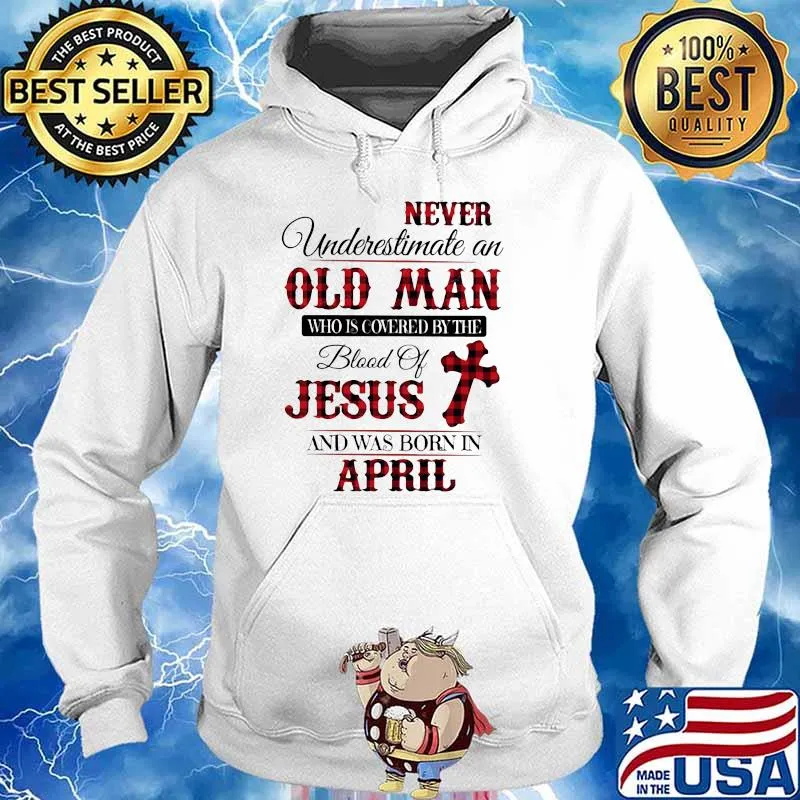 Never Underestimate An Old Man Who Is Covered By The Blood Of Jesus And Was Born In April Shirt Hoodie