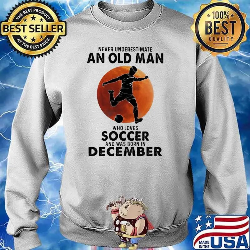 Never Underestimate An Old Man Who Loves Soccer And Was Born In December Blood Moon Shirt Sweater