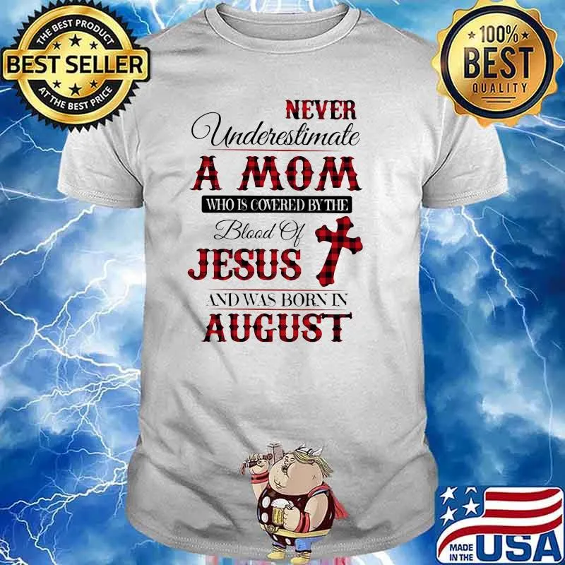 Never Underestimate An Old Mom Who Is Covered By The Blood Of Jesus And Was Born In August Shirt