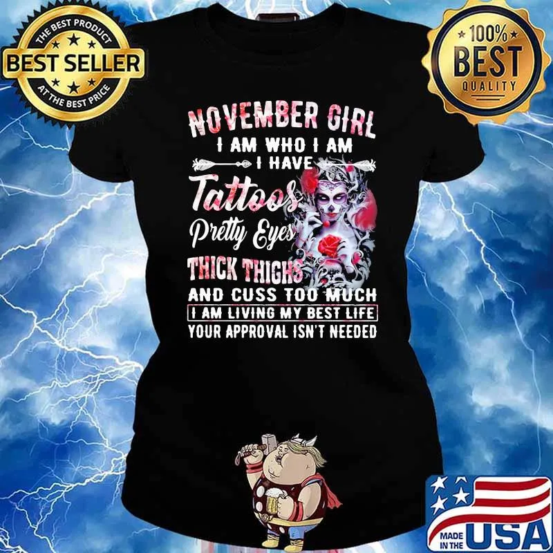 November Girl I Am Who I Am I have Tattoos Pretty Eyes Thick Things And Cuss Too Much I Am Living My Best Life Your Approval Isn't Needed Skull Flower Shirt Ladies tee