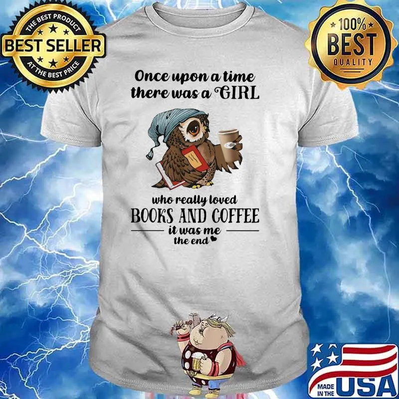 Once Uopn A Time There Was A Girl Who Really Loved Books And Coffee It Was Me The End Owl Shirt