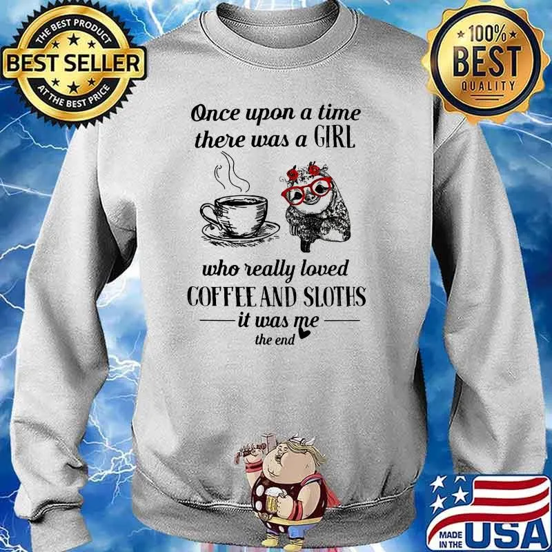 Once upon a time there was a girl who really loved coffee and sloths it was me the end flower Sweater