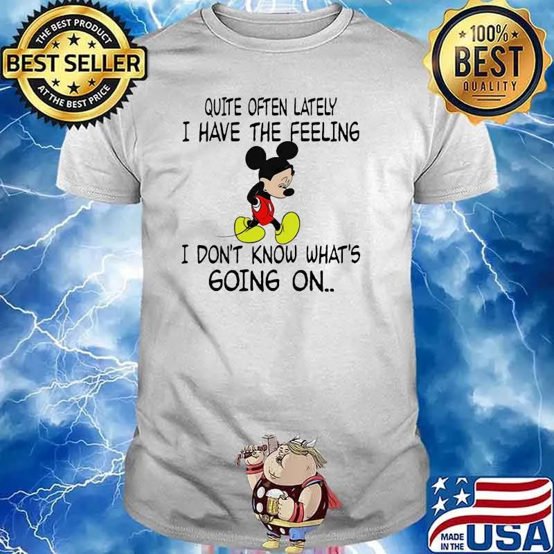 Quite often lately i have the feeling i font know whats going on mickey shirt