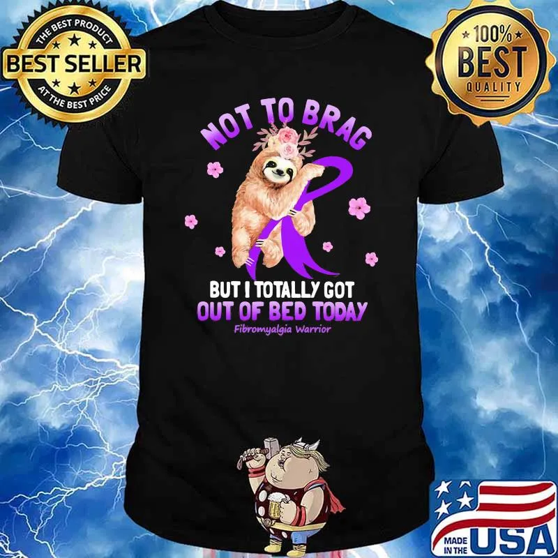Sloth Not To Brag But I Totally Got Out Of Bed Today Fibromyalgia Warrior Flower Shirt