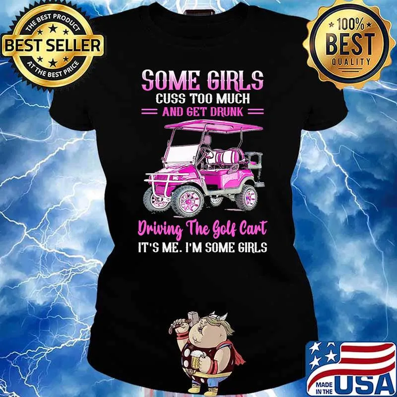 Some girls cuss too much and get drunk driving the golf cart its me im some girls Ladies tee