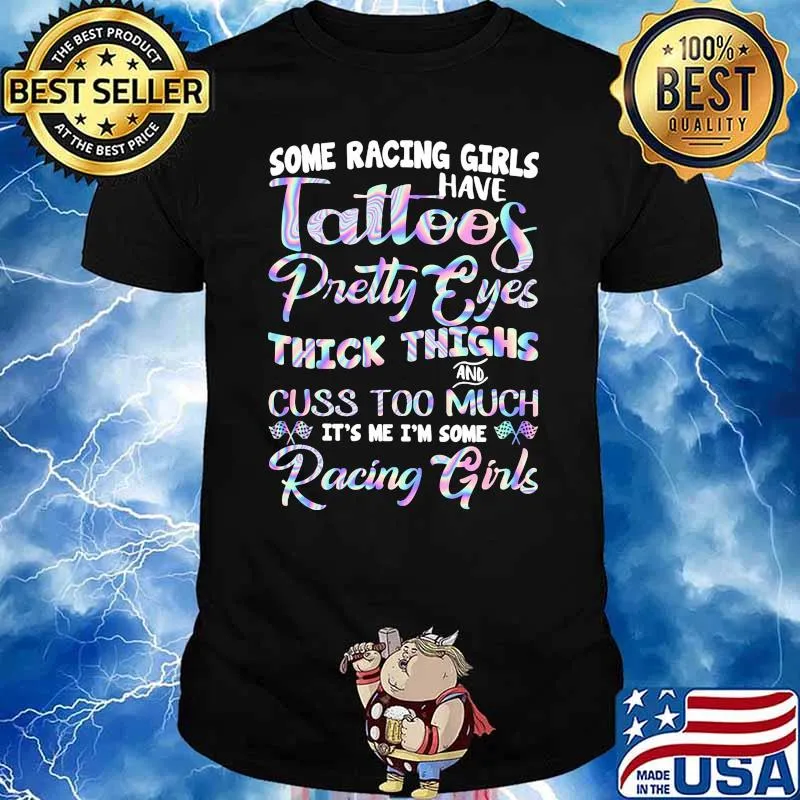 Some racing girls have tattoos pretty eyes thick thighs cuss too much hologram shirt