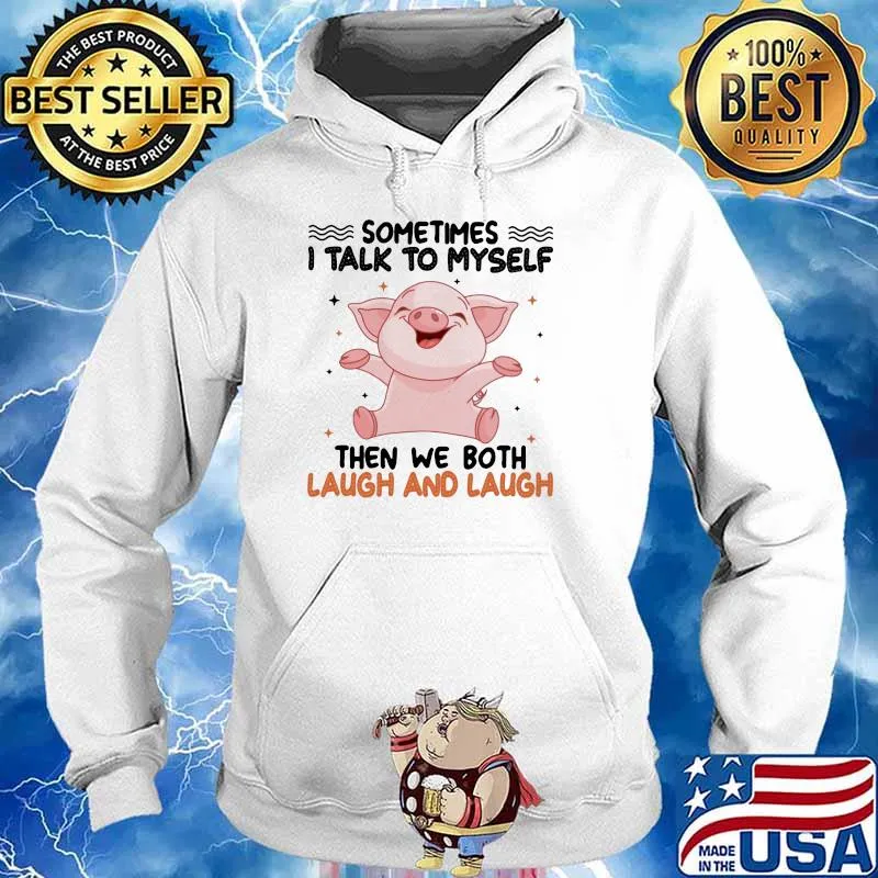 Sometimes I Talk To Myself Then We Both Laugh And Laugh Pig Shirt Hoodie